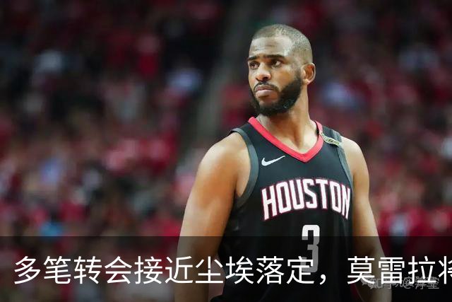 多笔转会接近尘埃落定，莫雷拉将赴米兰