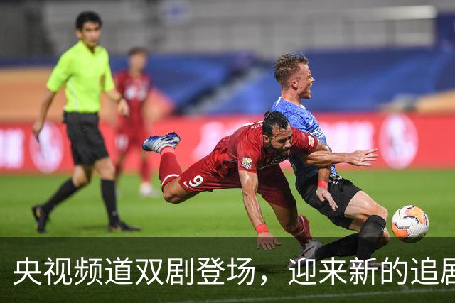 央视频道双剧登场，迎来新的追剧热潮