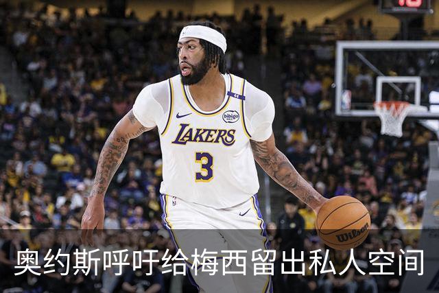 奥约斯呼吁给梅西留出私人空间