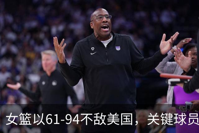 女篮以61-94不敌美国，关键球员表现令人失望