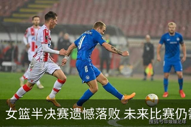 女篮半决赛遗憾落败 未来比赛仍需全力以赴