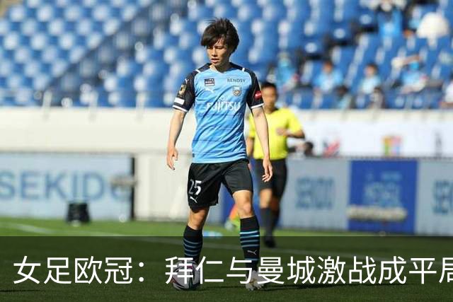 女足欧冠：拜仁与曼城激战成平局，双方各赢一分
