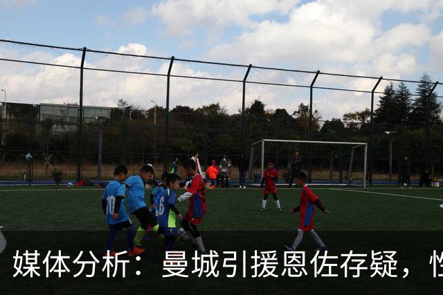 媒体分析：曼城引援恩佐存疑，性格与表现令人担忧