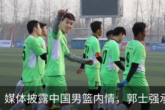 媒体披露中国男篮内情，郭士强承受压力成焦点