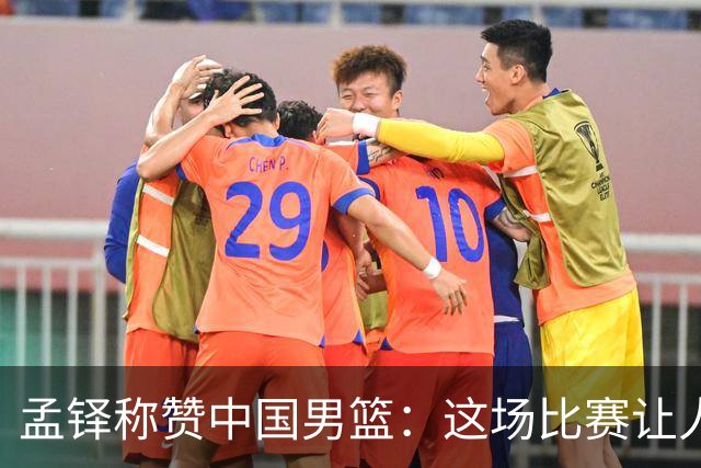 孟铎称赞中国男篮：这场比赛让人感到非常畅快