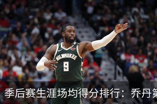 季后赛生涯场均得分排行：乔丹第一
