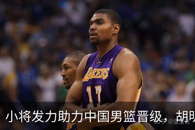 小将发力助力中国男篮晋级，胡明轩李悦洲展现关键价值