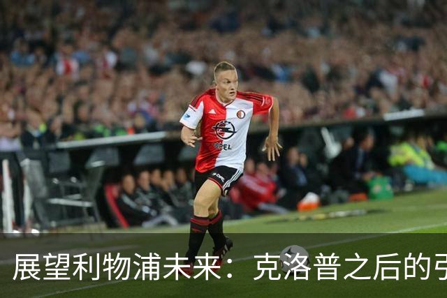展望利物浦未来：克洛普之后的引援与期待