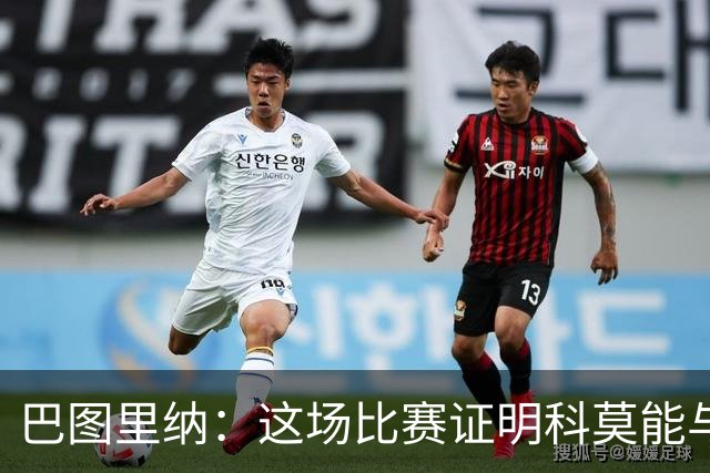 巴图里纳：这场比赛证明科莫能与强队较量