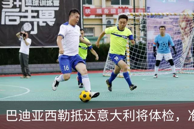 巴迪亚西勒抵达意大利将体检，准备加盟那不勒斯