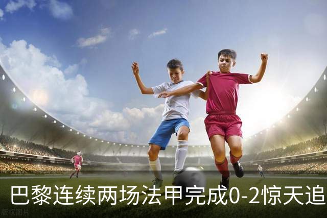 巴黎连续两场法甲完成0-2惊天追平