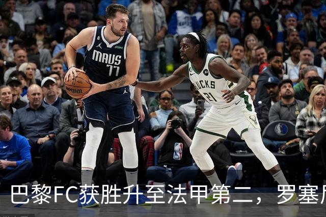 巴黎FC获胜升至法甲第二，罗塞尼尔不败战绩继续