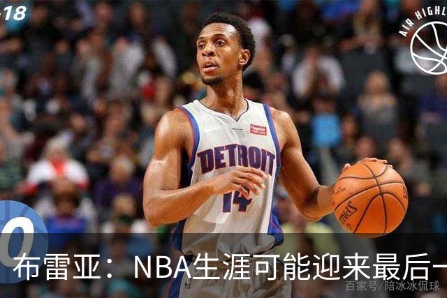布雷亚：NBA生涯可能迎来最后一年