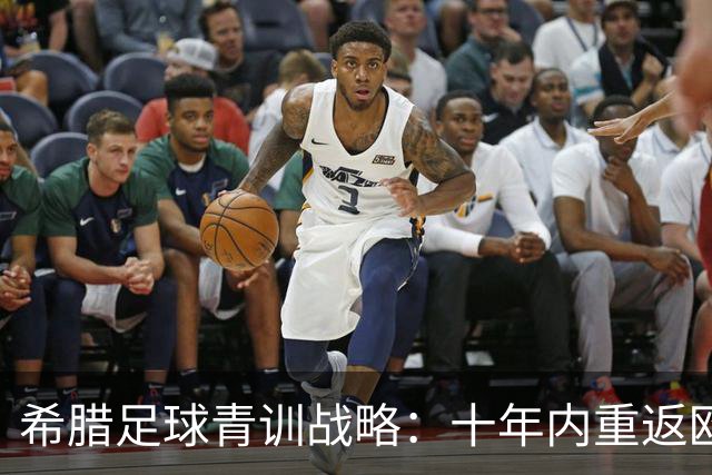 希腊足球青训战略：十年内重返欧洲顶级行列