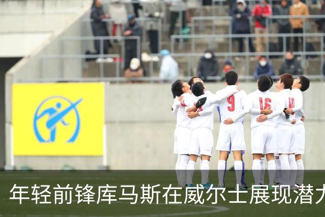 年轻前锋库马斯在威尔士展现潜力，引发贝尔萨姆对未来的期待