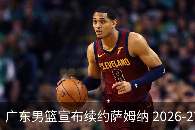 广东男篮宣布续约萨姆纳 2026-27赛季再战