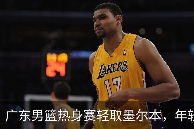 广东男篮热身赛轻取墨尔本，年轻球员表现出色