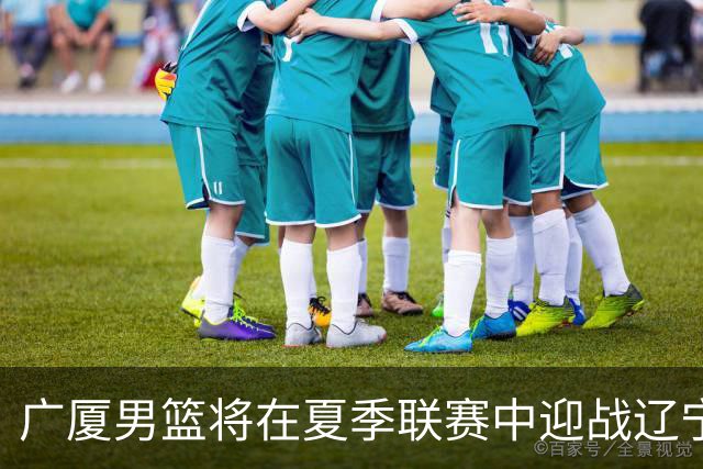 广厦男篮将在夏季联赛中迎战辽宁队