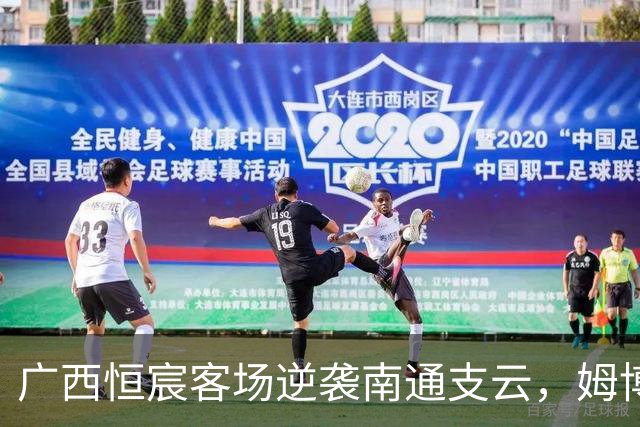广西恒宸客场逆袭南通支云，姆博进球锁定胜局