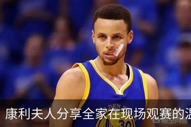 康利夫人分享全家在现场观赛的温馨瞬间