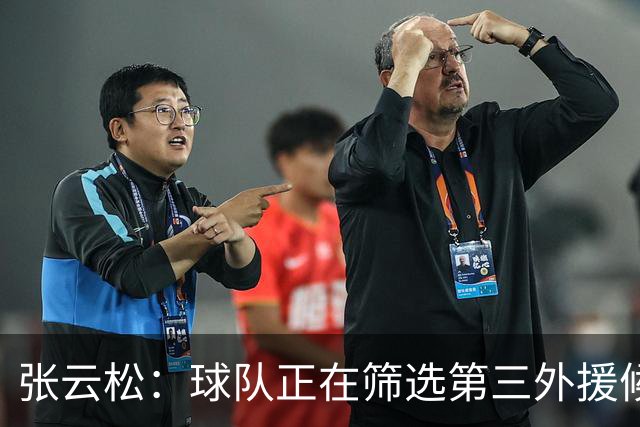 张云松：球队正在筛选第三外援候选人