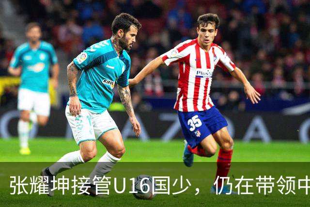 张耀坤接管U16国少，仍在带领中甲球队