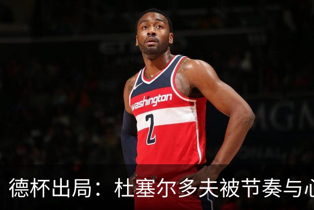 德杯出局：杜塞尔多夫被节奏与心理击垮