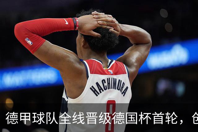 德甲球队全线晋级德国杯首轮，创多年纪录