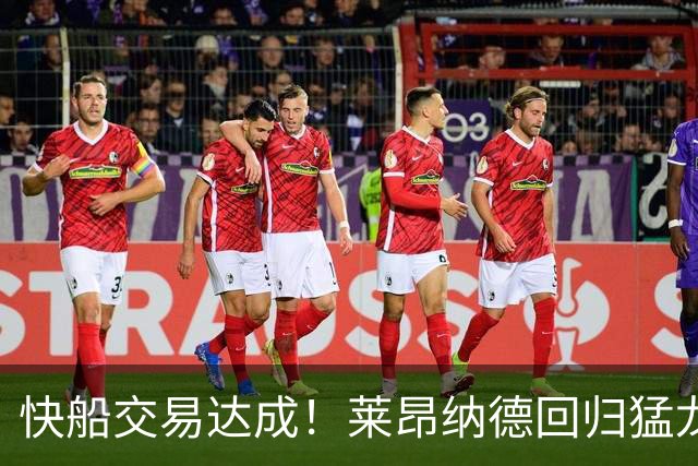快船交易达成！莱昂纳德回归猛龙，续约在望
