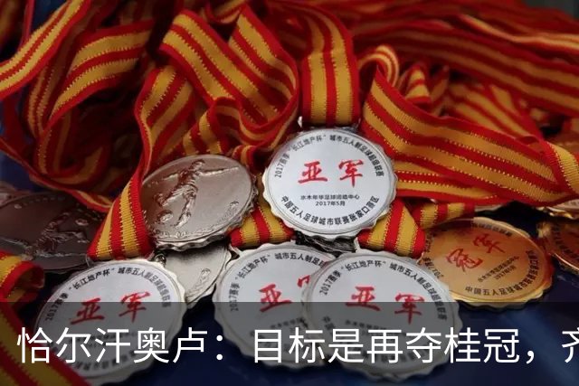恰尔汗奥卢：目标是再夺桂冠，齐沃像兄弟一样支持我