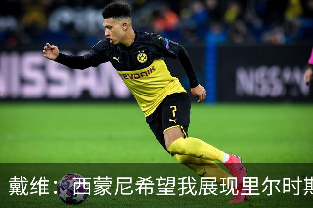 戴维：西蒙尼希望我展现里尔时期的球风