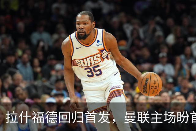 拉什福德回归首发，曼联主场盼首胜