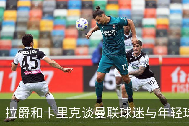拉爵和卡里克谈曼联球迷与年轻球员的投入