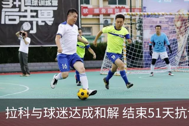 拉科与球迷达成和解 结束51天抗议