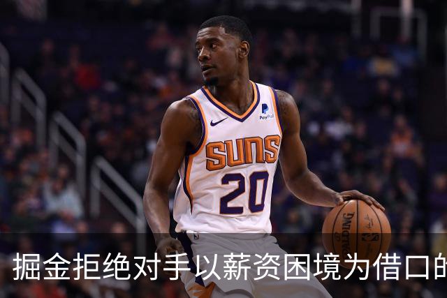 掘金拒绝对手以薪资困境为借口的交易要求