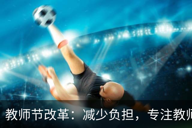 教师节改革：减少负担，专注教师本职工作