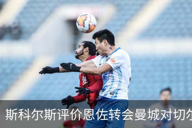 斯科尔斯评价恩佐转会曼城对切尔西影响深远