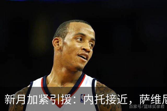 新月加紧引援：内托接近，萨维尼奥为备选，沃特金斯愿来队