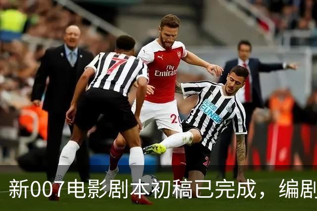 新007电影剧本初稿已完成，编剧感到荣幸