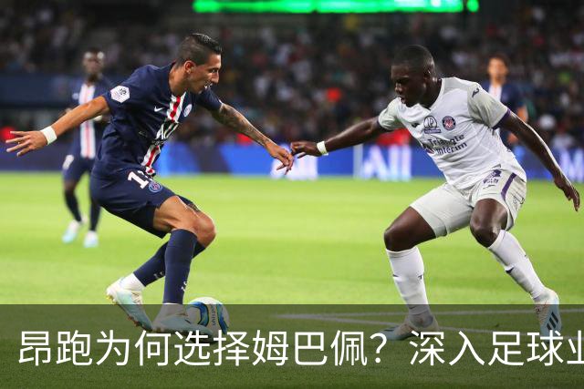 昂跑为何选择姆巴佩？深入足球业务的战略转型