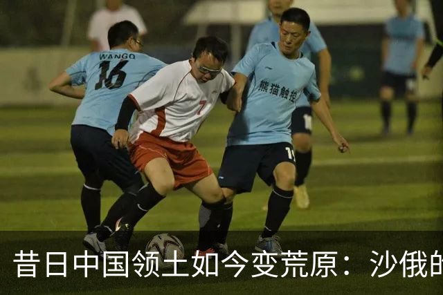 昔日中国领土如今变荒原：沙俄的侵略后果