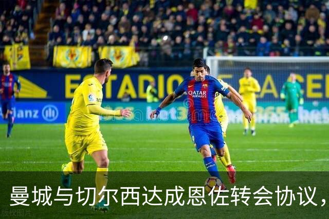 曼城与切尔西达成恩佐转会协议，费用高达1.4亿欧元
