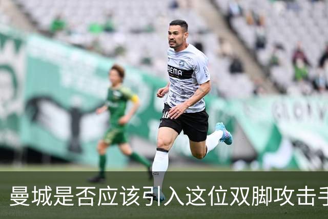 曼城是否应该引入这位双脚攻击手？