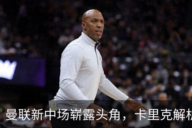 曼联新中场崭露头角，卡里克解析战术升级