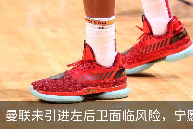 曼联未引进左后卫面临风险，宁愿冒险不愿高价购人