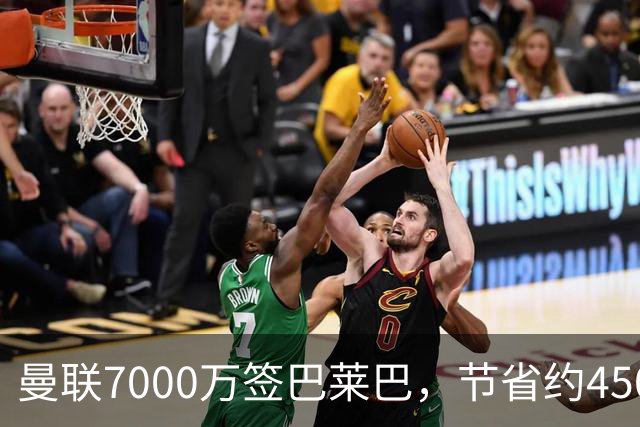 曼联7000万签巴莱巴，节省约4500万