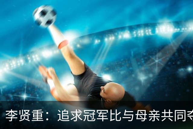 李贤重：追求冠军比与母亲共同夺金更重要