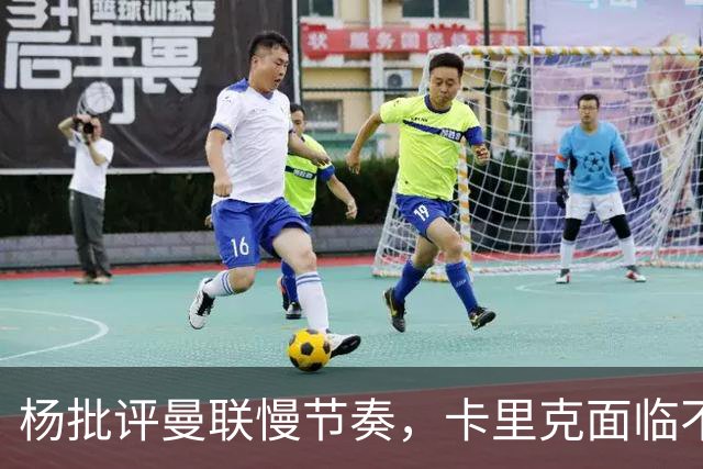 杨批评曼联慢节奏，卡里克面临不公正挑战