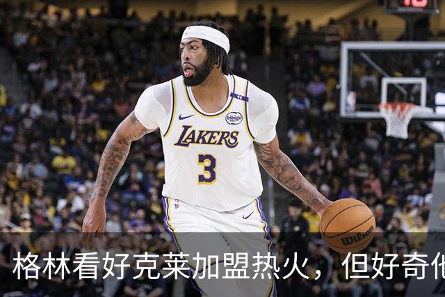 格林看好克莱加盟热火，但好奇他能否融入热火文化