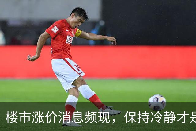 楼市涨价消息频现，保持冷静才是上策